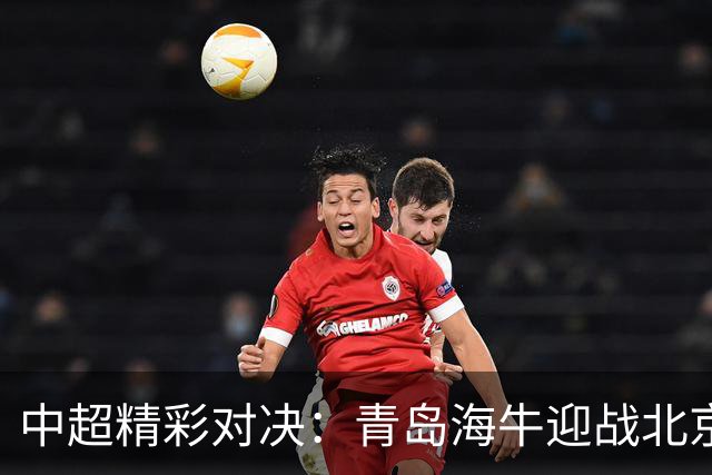 中超精彩对决：青岛海牛迎战北京国安，10月9日晚19:35开球