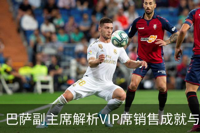 巴萨副主席解析VIP席销售成就与冬窗转会困境